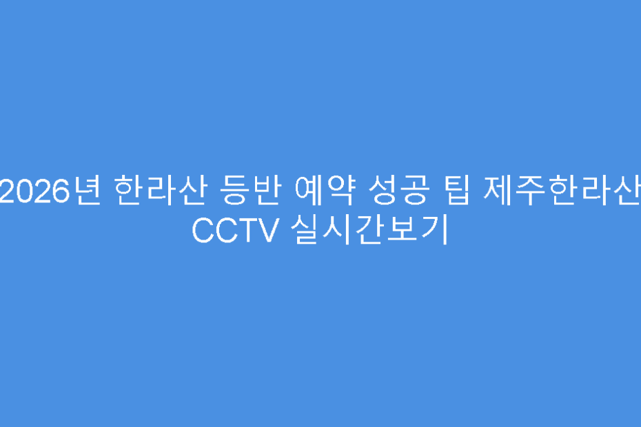 2026년 한라산 등반 예약 성공 팁 제주한라산 CCTV 실시간보기