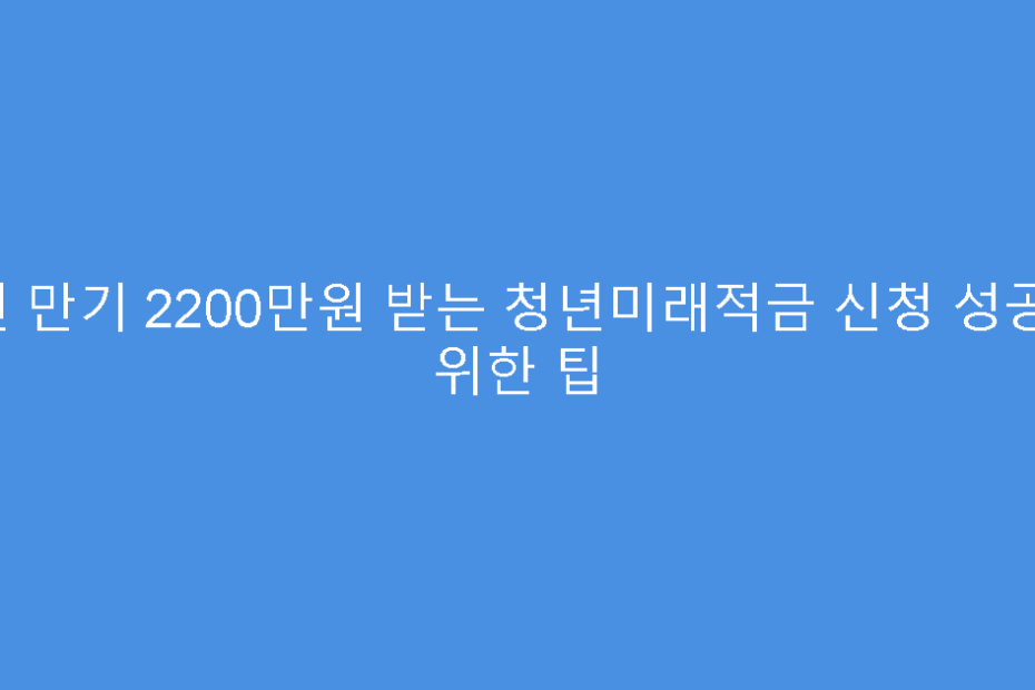3년 만기 2200만원 받는 청년미래적금 신청 성공을 위한 팁
