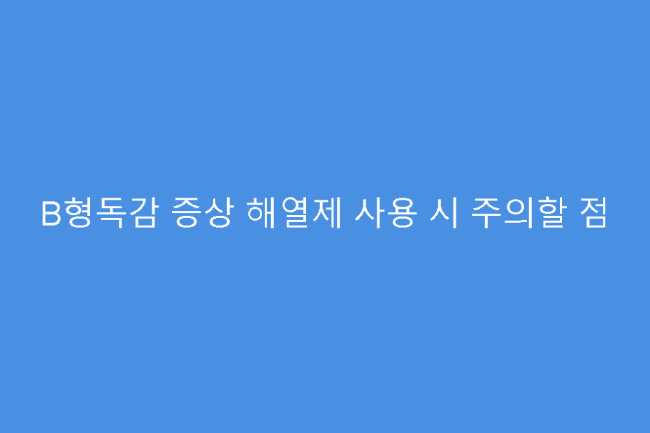 B형독감 증상 해열제 사용 시 주의할 점