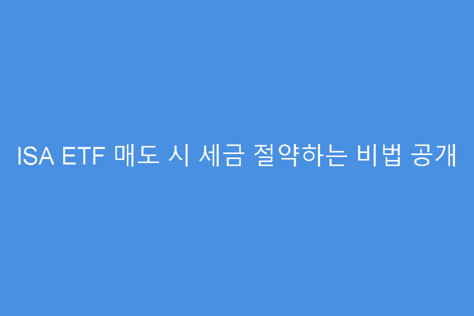 ISA ETF 매도 시 세금 절약하는 비법 공개