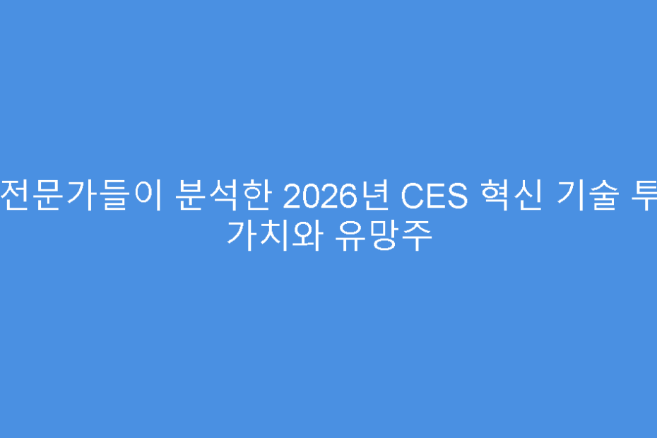 IT 전문가들이 분석한 2026년 CES 혁신 기술 투자 가치와 유망주