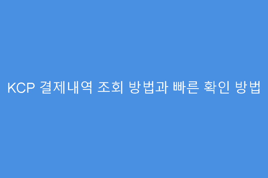 KCP 결제내역 조회 방법과 빠른 확인 방법