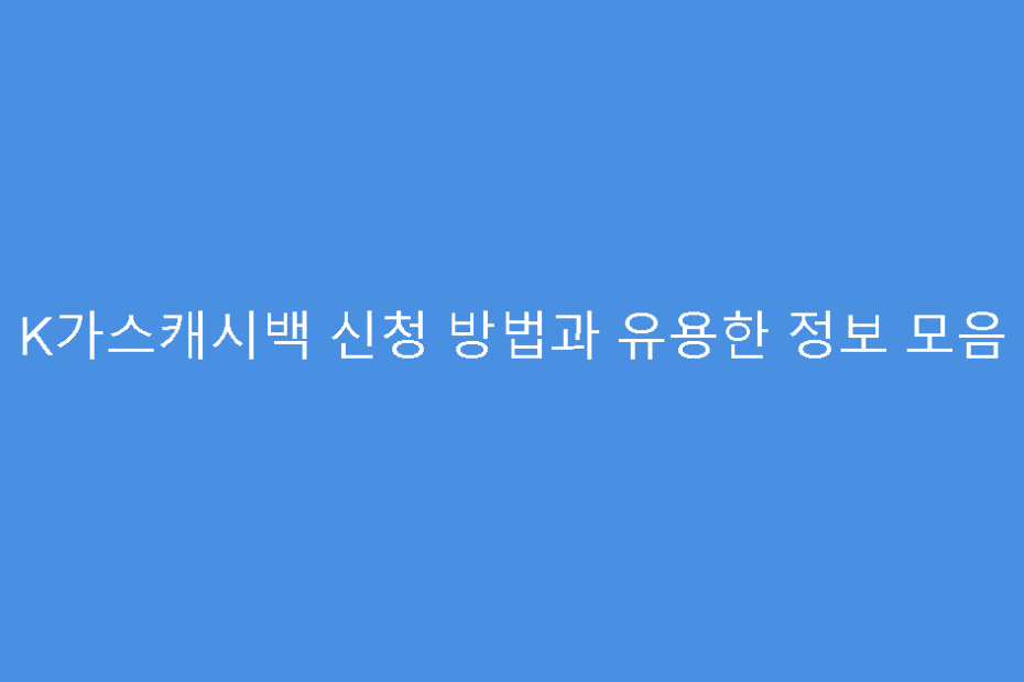 K가스캐시백 신청 방법과 유용한 정보 모음