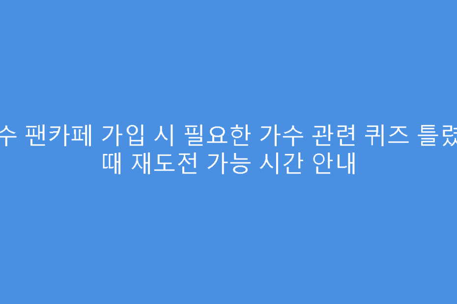 가수 팬카페 가입 시 필요한 가수 관련 퀴즈 틀렸을 때 재도전 가능 시간 안내