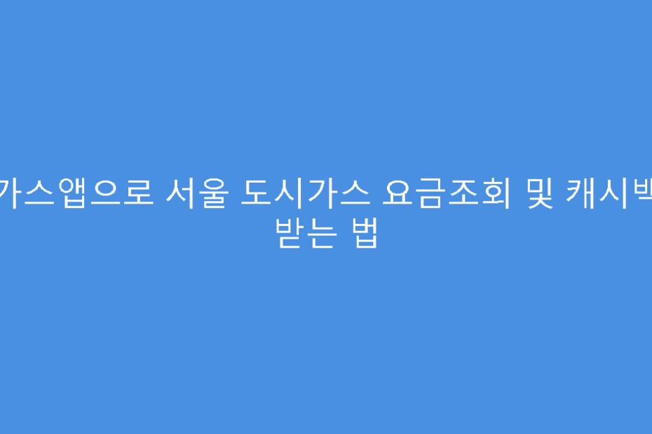 가스앱으로 서울 도시가스 요금조회 및 캐시백 받는 법