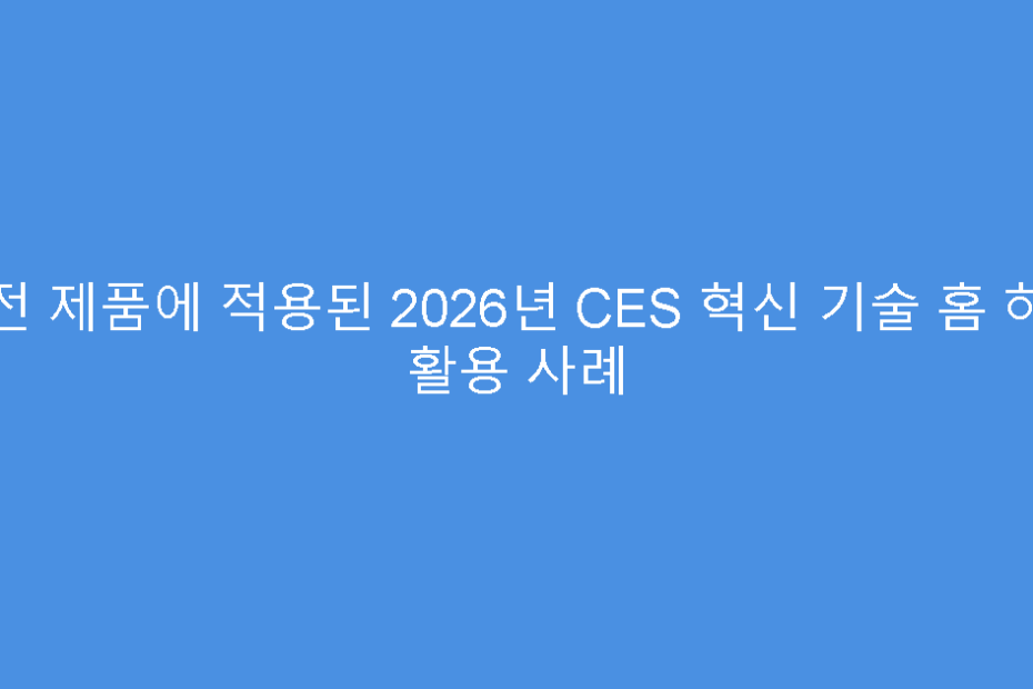 가전 제품에 적용된 2026년 CES 혁신 기술 홈 허브 활용 사례