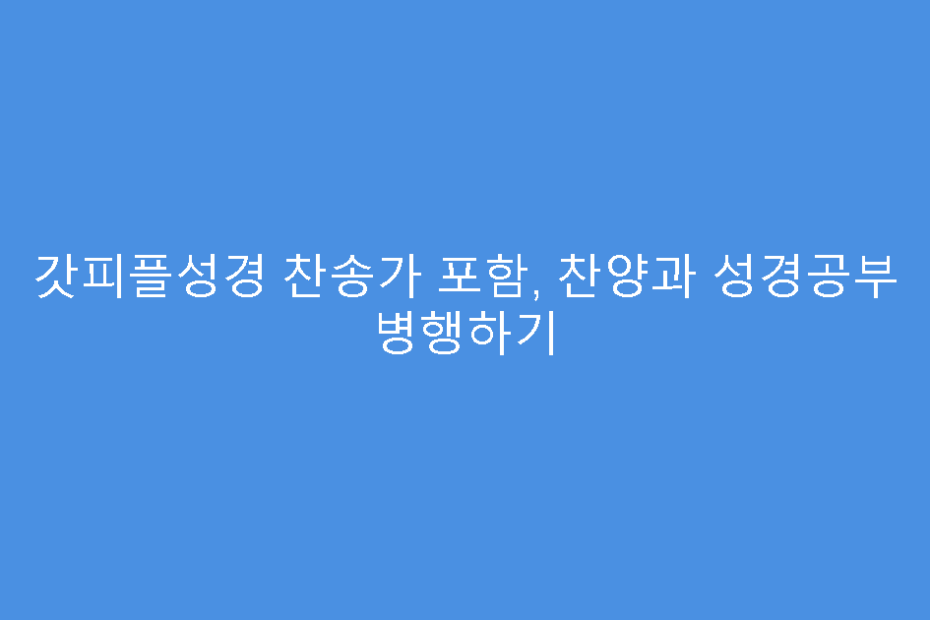 갓피플성경 찬송가 포함, 찬양과 성경공부 병행하기