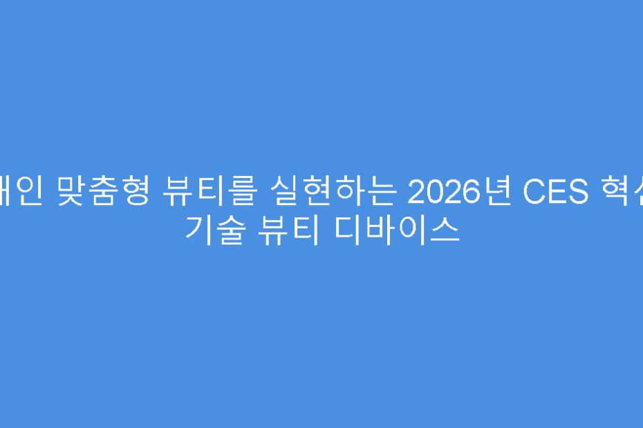 개인 맞춤형 뷰티를 실현하는 2026년 CES 혁신 기술 뷰티 디바이스