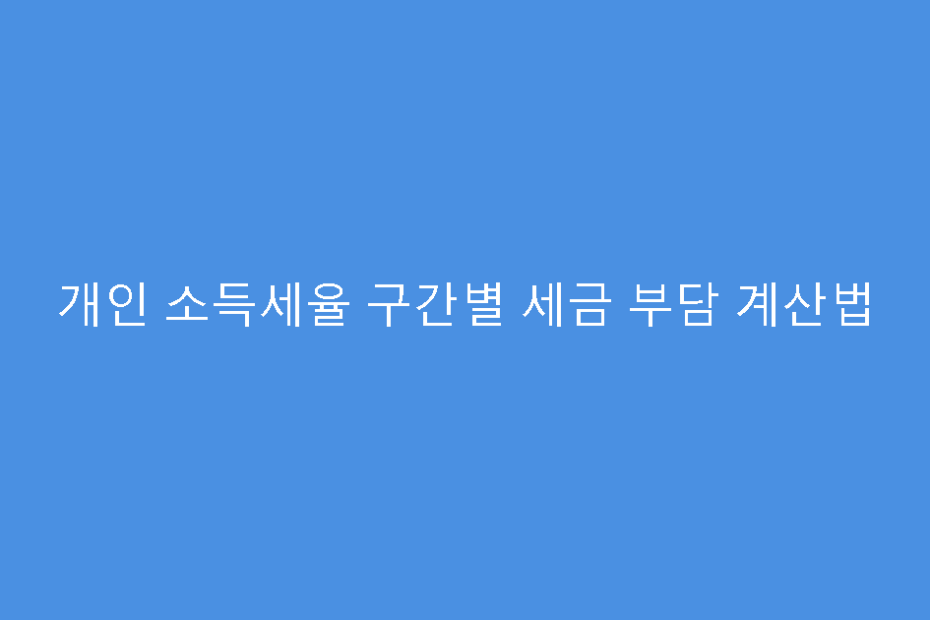 개인 소득세율 구간별 세금 부담 계산법