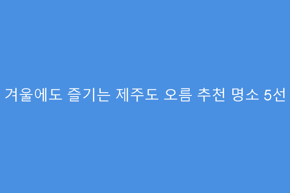 겨울에도 즐기는 제주도 오름 추천 명소 5선
