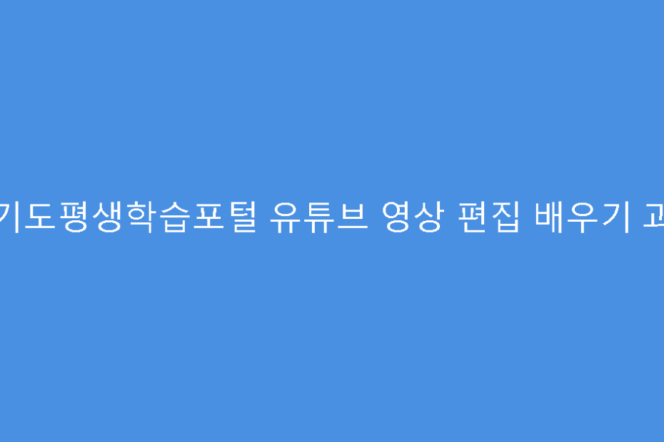 경기도평생학습포털 유튜브 영상 편집 배우기 과정