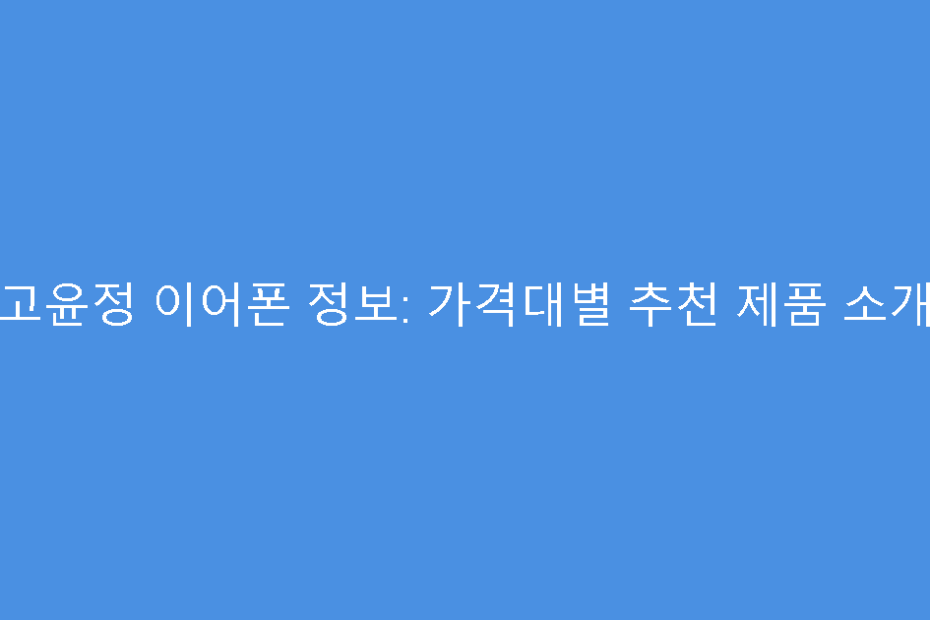 고윤정 이어폰 정보: 가격대별 추천 제품 소개
