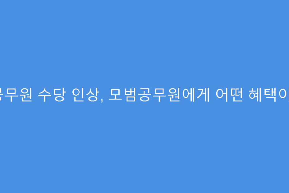 공무원 수당 인상, 모범공무원에게 어떤 혜택이?