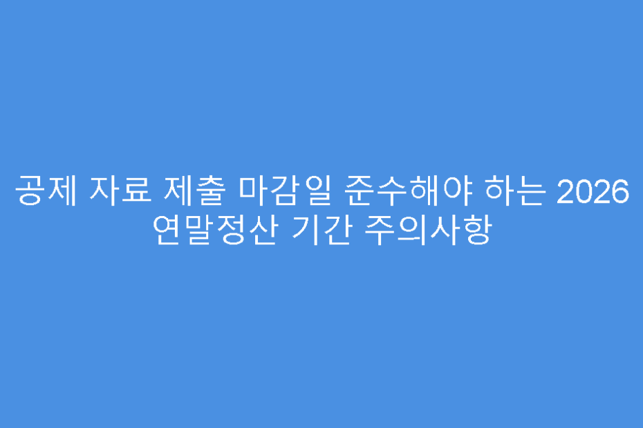 공제 자료 제출 마감일 준수해야 하는 2026 연말정산 기간 주의사항