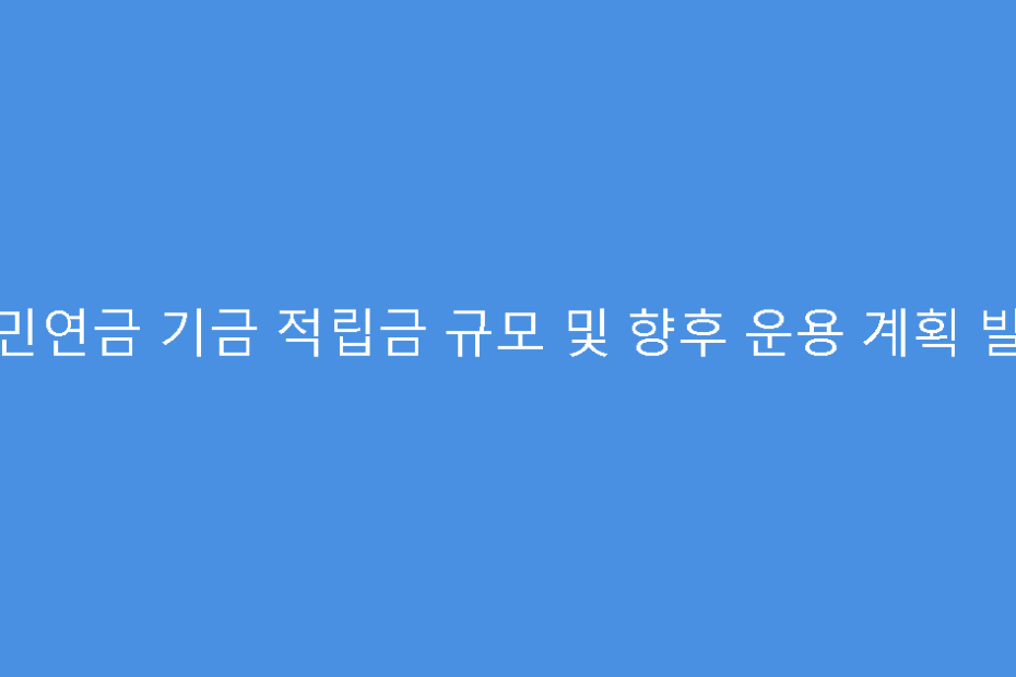 국민연금 기금 적립금 규모 및 향후 운용 계획 발표