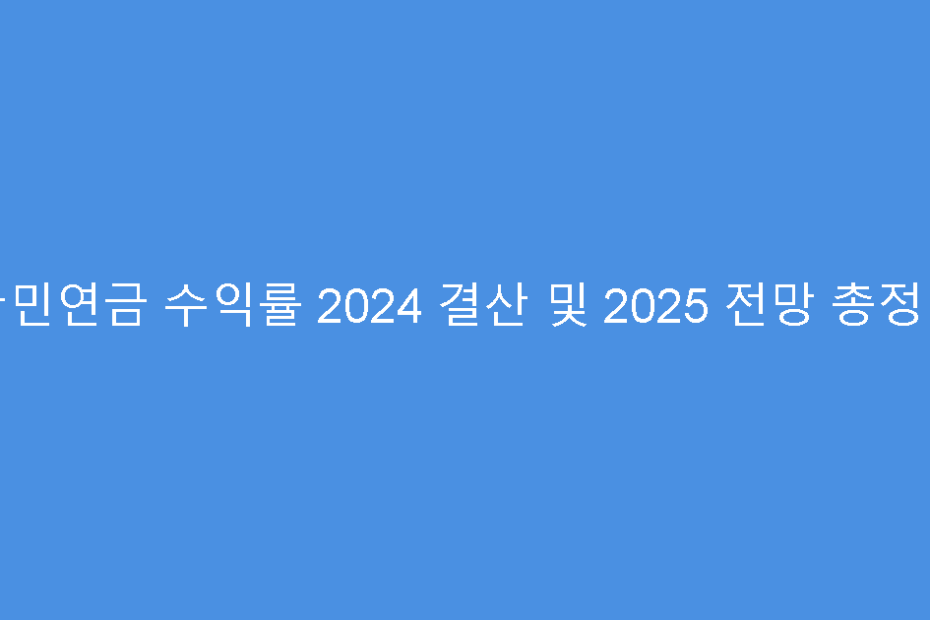 국민연금 수익률 2024 결산 및 2025 전망 총정리