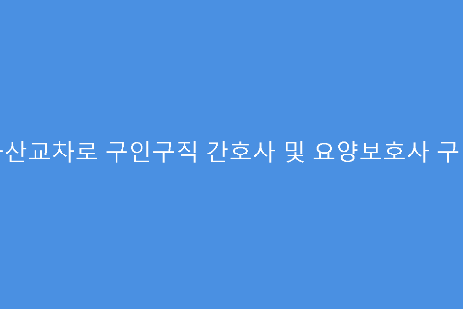 군산교차로 구인구직 간호사 및 요양보호사 구인