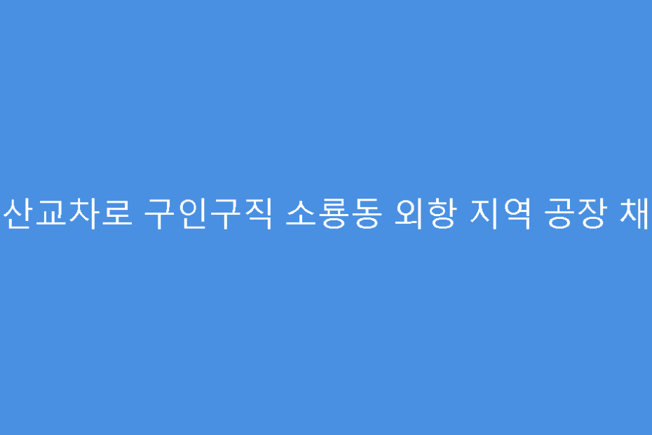 군산교차로 구인구직 소룡동 외항 지역 공장 채용