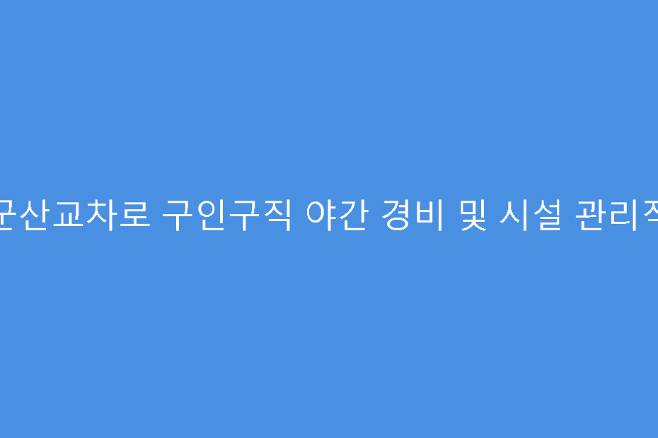 군산교차로 구인구직 야간 경비 및 시설 관리직
