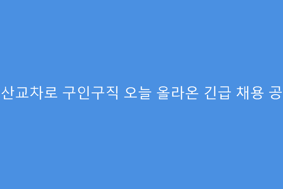 군산교차로 구인구직 오늘 올라온 긴급 채용 공고