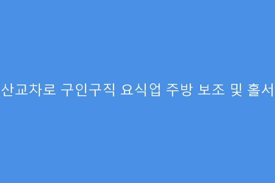 군산교차로 구인구직 요식업 주방 보조 및 홀서빙