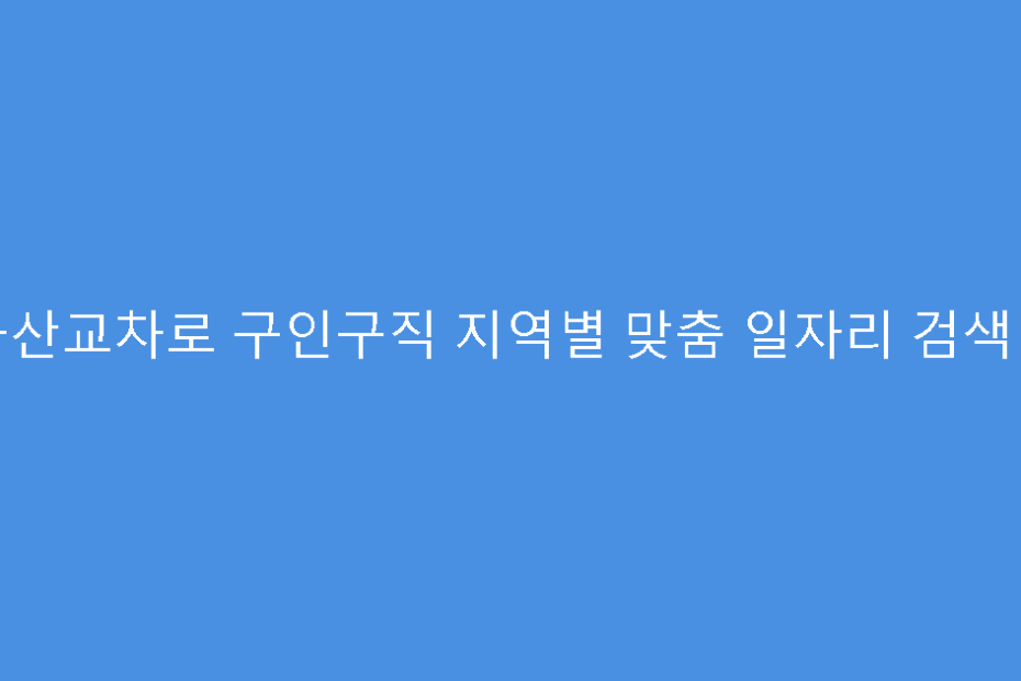 군산교차로 구인구직 지역별 맞춤 일자리 검색법