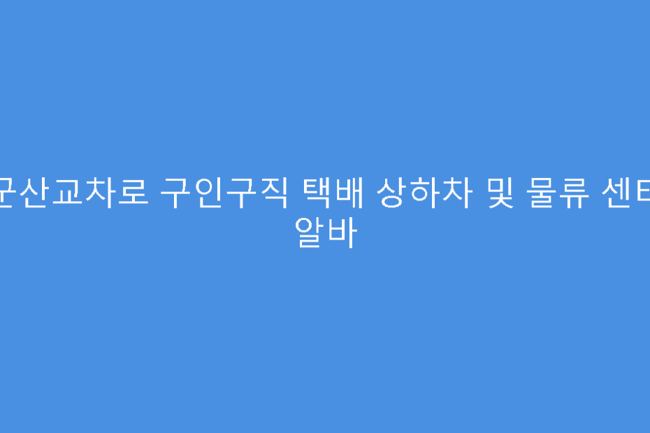 군산교차로 구인구직 택배 상하차 및 물류 센터 알바