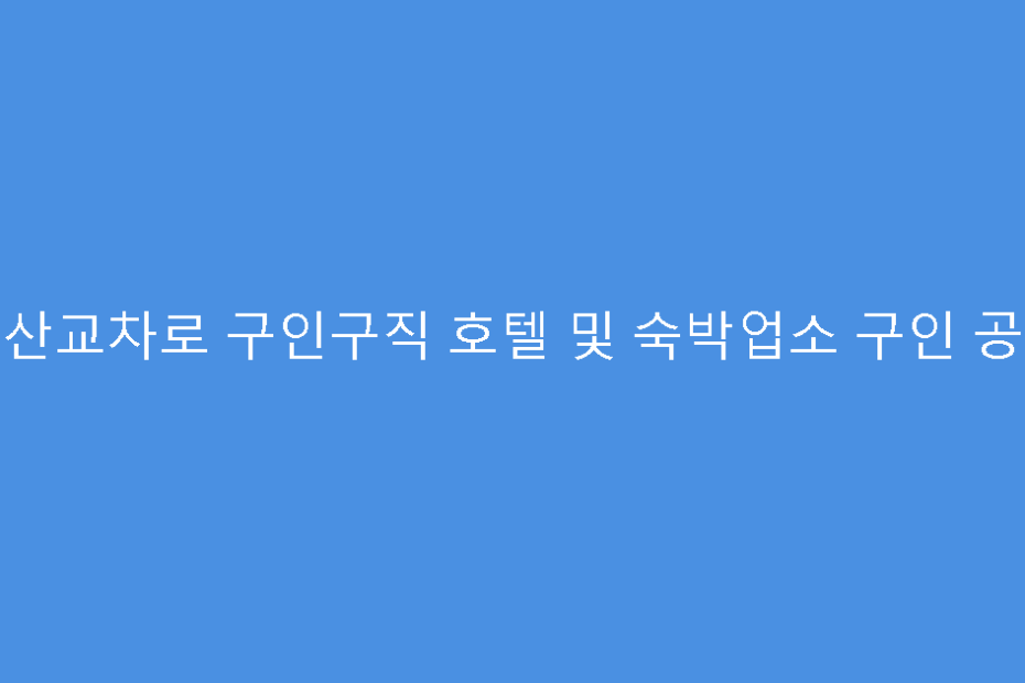 군산교차로 구인구직 호텔 및 숙박업소 구인 공고