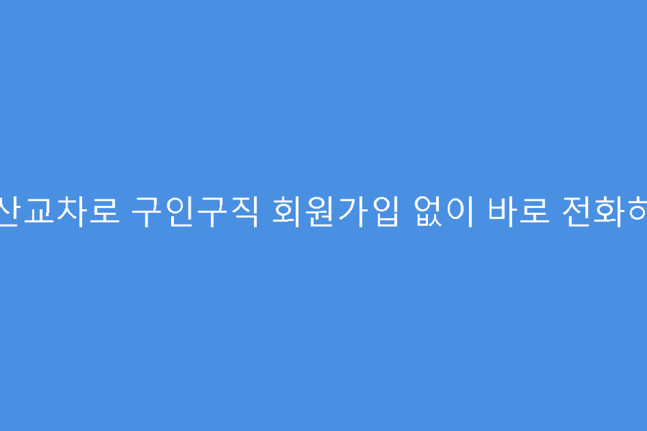 군산교차로 구인구직 회원가입 없이 바로 전화하기