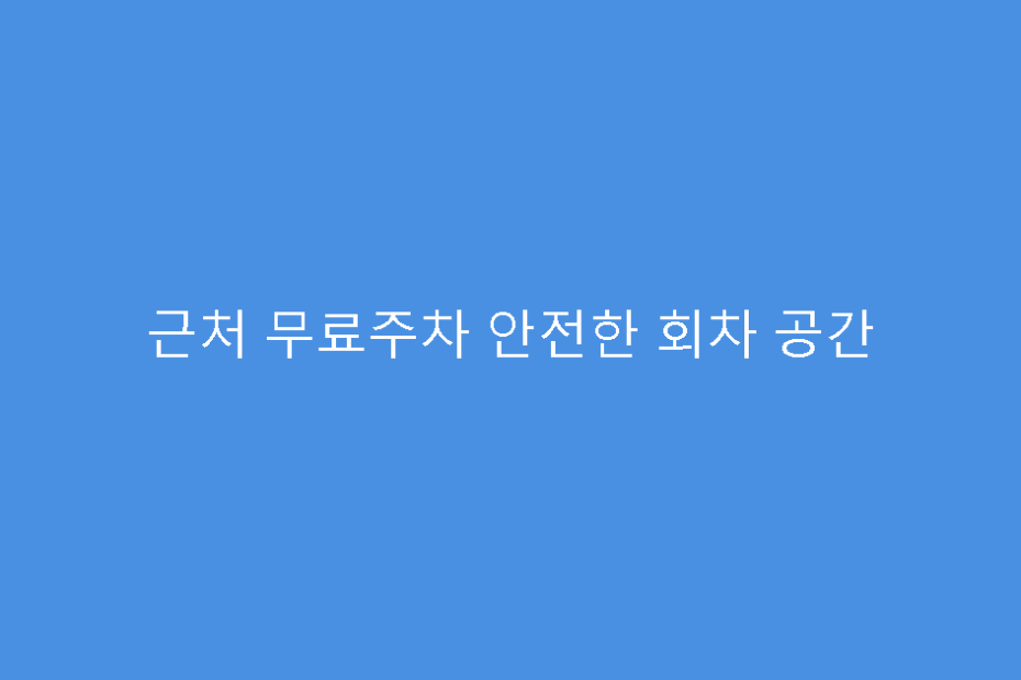 근처 무료주차 안전한 회차 공간
