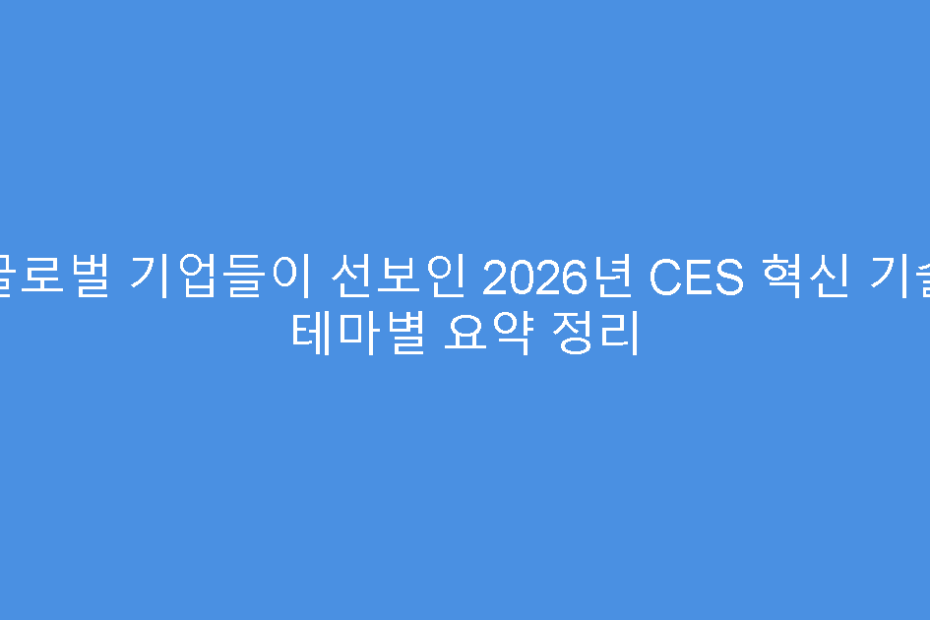 글로벌 기업들이 선보인 2026년 CES 혁신 기술 테마별 요약 정리