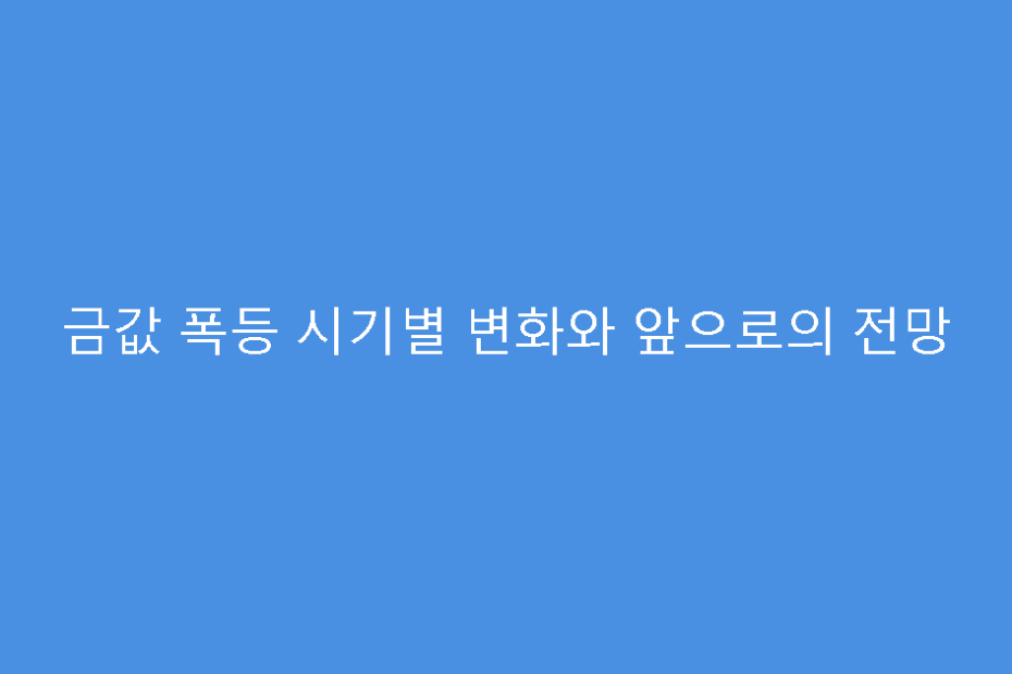 금값 폭등 시기별 변화와 앞으로의 전망