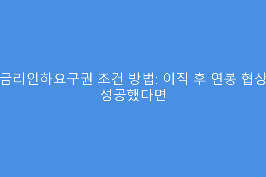 금리인하요구권 조건 방법: 이직 후 연봉 협상 성공했다면