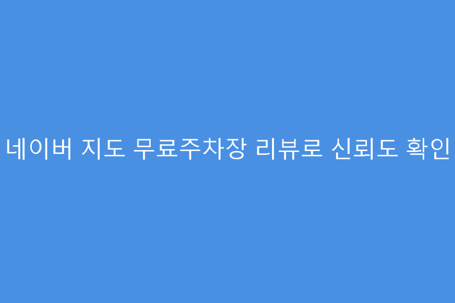 네이버 지도 무료주차장 리뷰로 신뢰도 확인