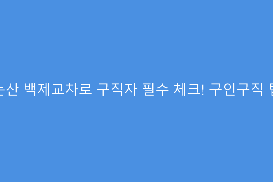 논산 백제교차로 구직자 필수 체크! 구인구직 팁