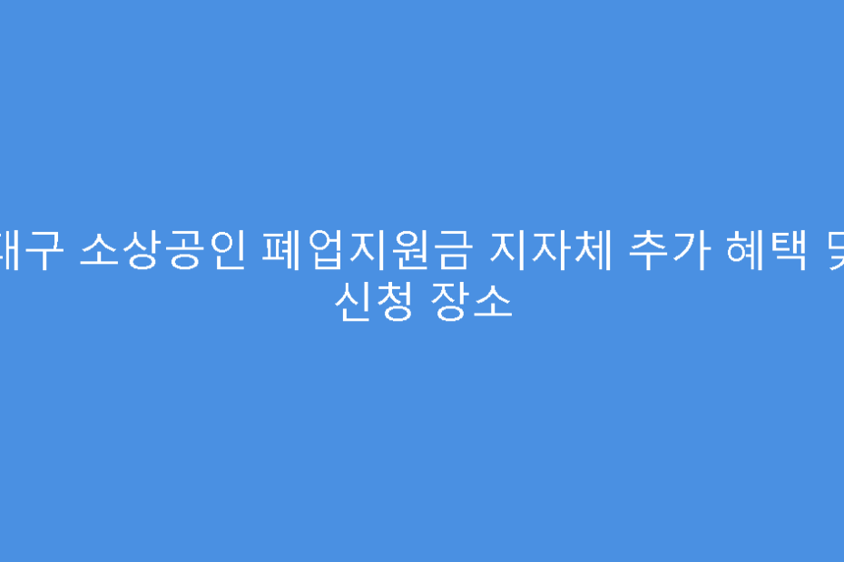 대구 소상공인 폐업지원금 지자체 추가 혜택 및 신청 장소