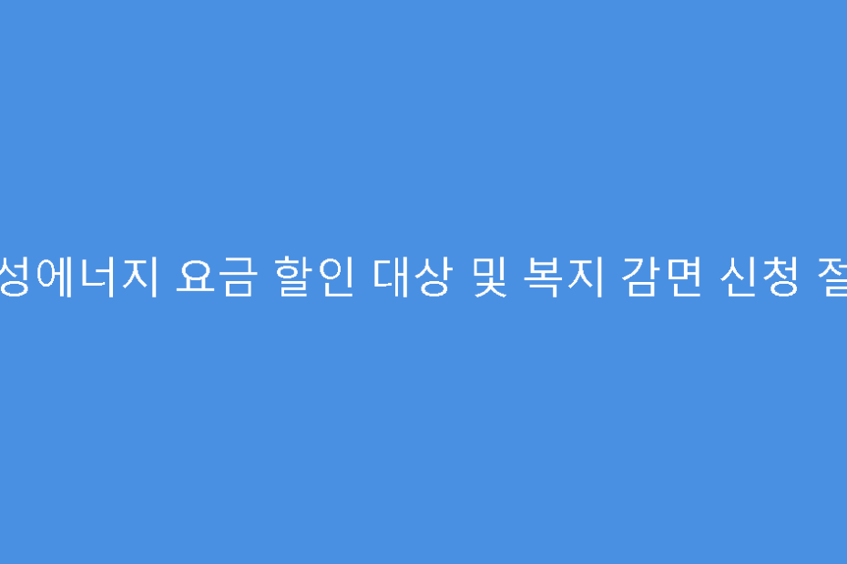 대성에너지 요금 할인 대상 및 복지 감면 신청 절차