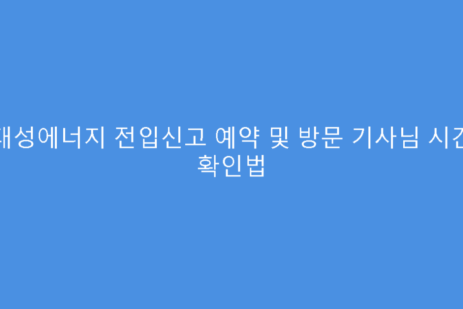 대성에너지 전입신고 예약 및 방문 기사님 시간 확인법