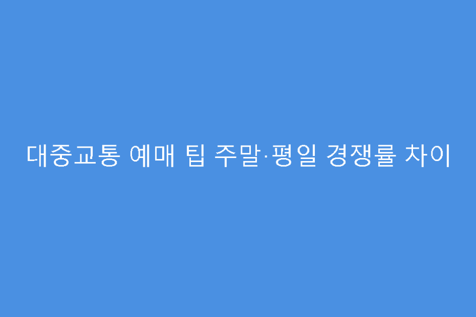 대중교통 예매 팁 주말·평일 경쟁률 차이