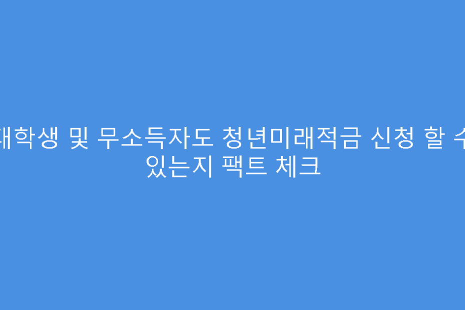 대학생 및 무소득자도 청년미래적금 신청 할 수 있는지 팩트 체크