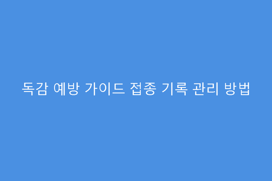 독감 예방 가이드 접종 기록 관리 방법