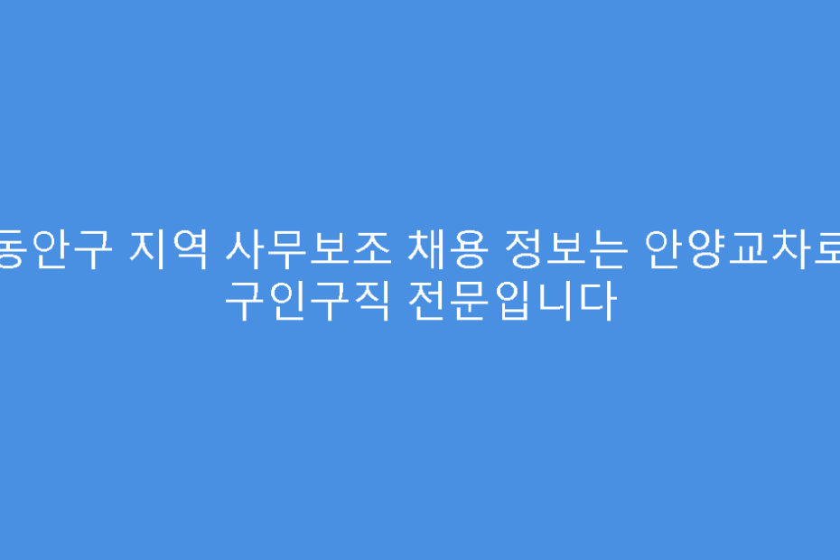 동안구 지역 사무보조 채용 정보는 안양교차로 구인구직 전문입니다