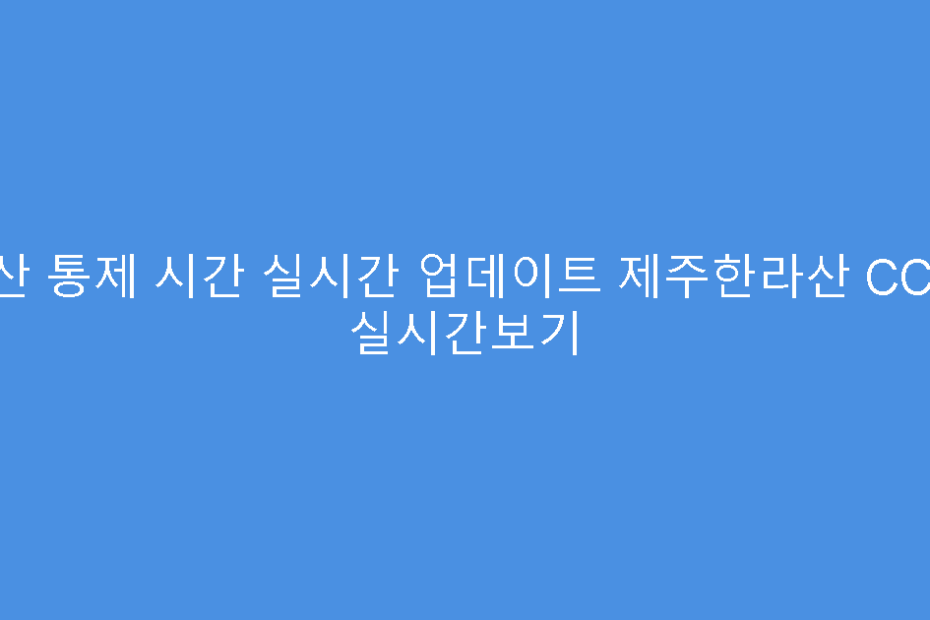 등산 통제 시간 실시간 업데이트 제주한라산 CCTV 실시간보기