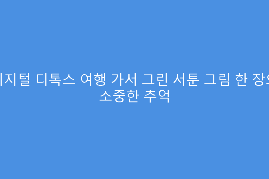 디지털 디톡스 여행 가서 그린 서툰 그림 한 장의 소중한 추억