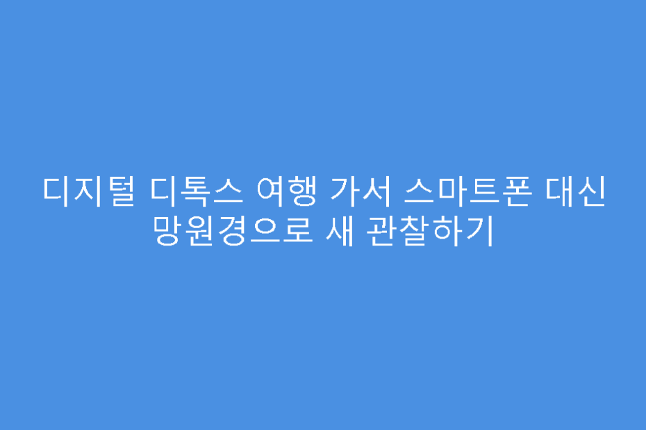 디지털 디톡스 여행 가서 스마트폰 대신 망원경으로 새 관찰하기