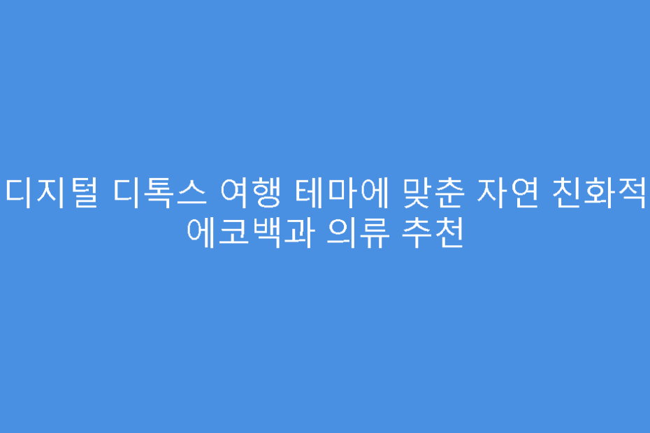 디지털 디톡스 여행 테마에 맞춘 자연 친화적 에코백과 의류 추천