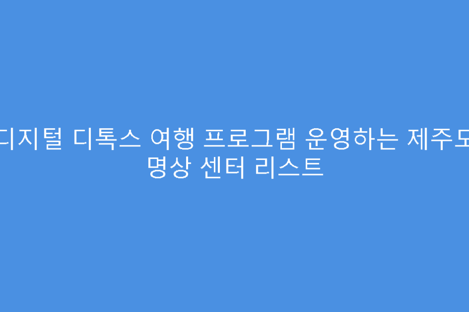 디지털 디톡스 여행 프로그램 운영하는 제주도 명상 센터 리스트