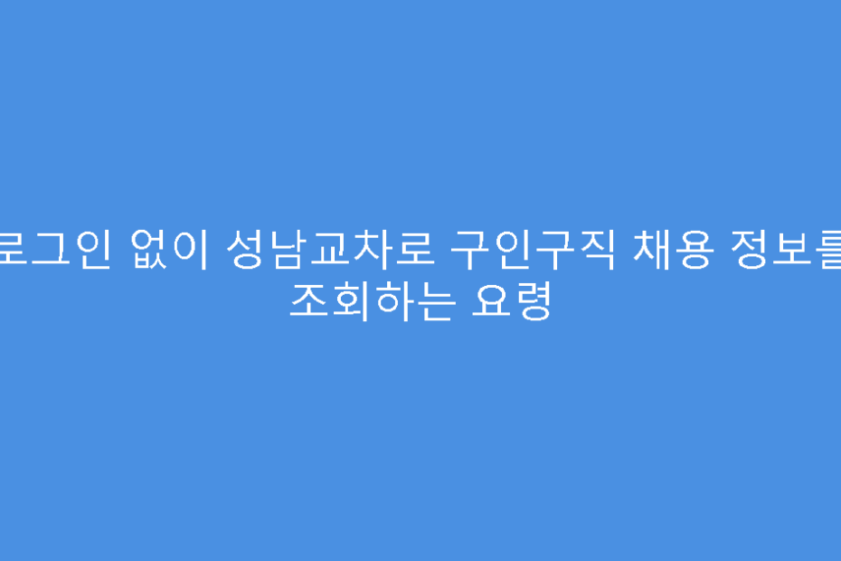 로그인 없이 성남교차로 구인구직 채용 정보를 조회하는 요령