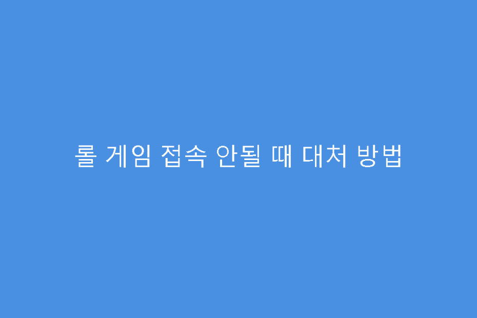 롤 게임 접속 안될 때 대처 방법