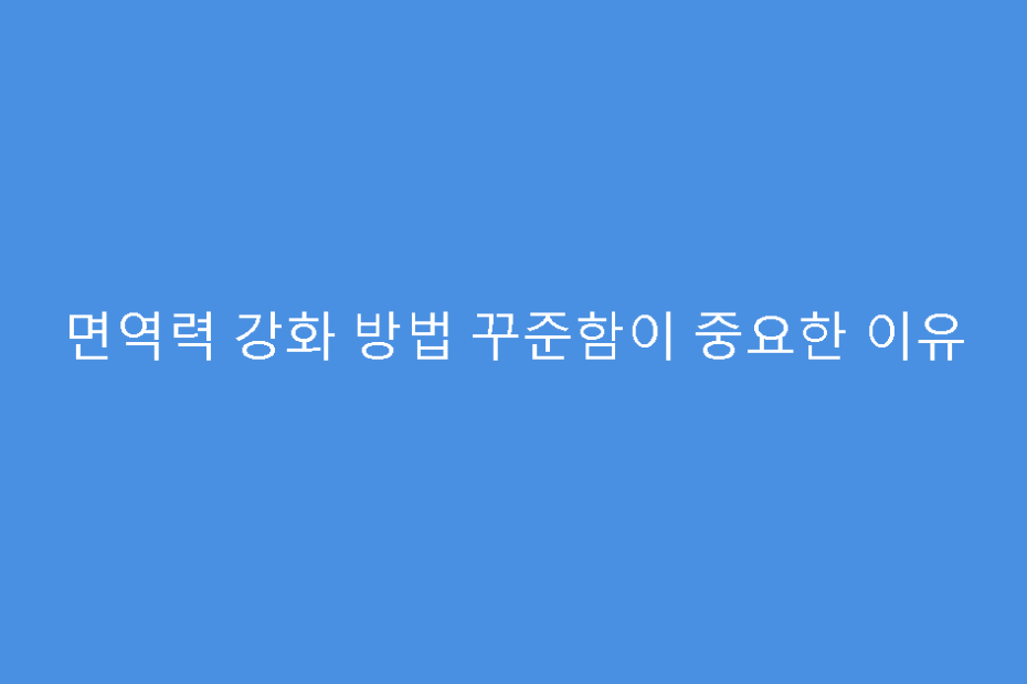 면역력 강화 방법 꾸준함이 중요한 이유
